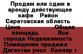 Продам или сдам в аренду действующее кафе › Район ­ Саратовская область › Цена ­ 14 500 000 › Общая площадь ­ 800 - Все города Недвижимость » Помещения продажа   . Дагестан респ.,Кизляр г.